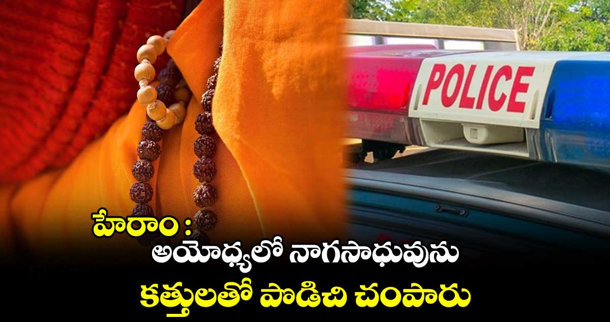 హేరాం : అయోధ్యలో నాగసాధువును కత్తులతో పొడిచి చంపారు
