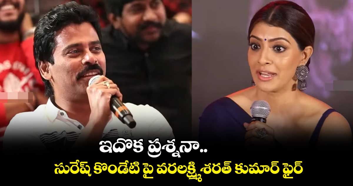 ఇదొక ప్రశ్ననా.. సురేష్ కొండేటి పై వరలక్ష్మి శరత్ కుమార్ ఫైర్
