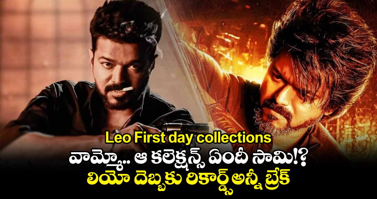 Leo First day collections: వామ్మో.. ఆ కలెక్షన్స్ ఏందీ సామి!?.. లియో దెబ్బకు రికార్డ్స్ అన్నీ బ్రేక్