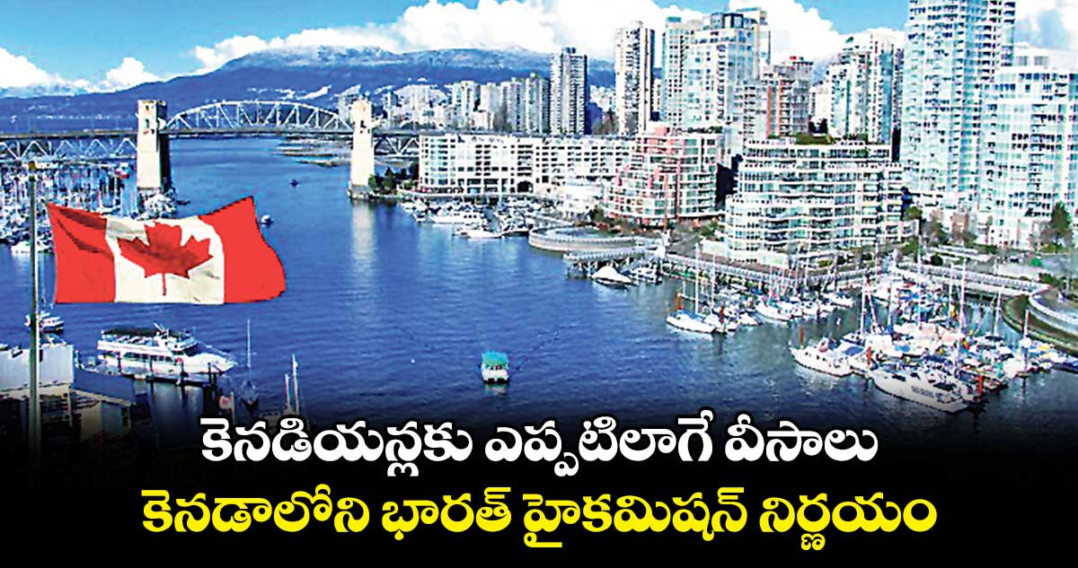 కెనడియన్లకు ఎప్పటిలాగే వీసాలు.. కెనడాలోని భారత్ హైకమిషన్ నిర్ణయం