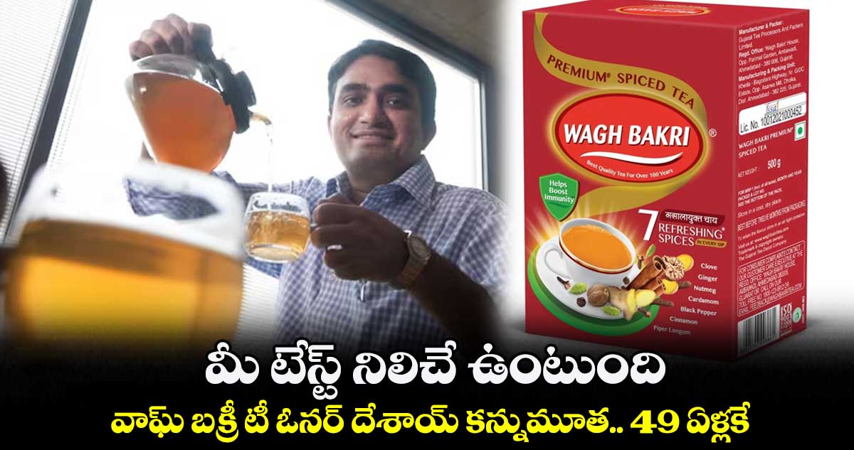 మీ టేస్ట్ నిలిచే ఉంటుంది : వాఘ్ బక్రీ టీ ఓనర్ దేశాయ్ కన్నుమూత.. 49 ఏళ్లకే..