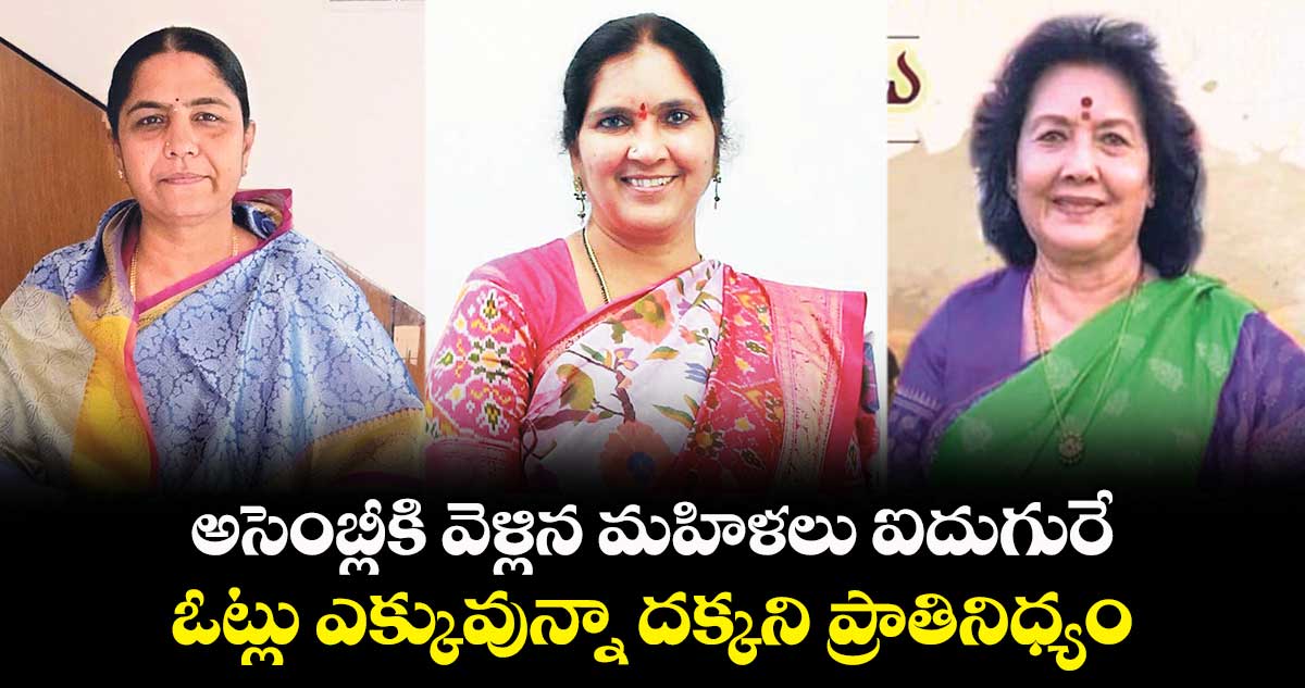 అసెంబ్లీకి వెళ్లిన మహిళలు ఐదుగురే .. ఓట్లు ఎక్కువున్నా  దక్కని ప్రాతినిధ్యం 