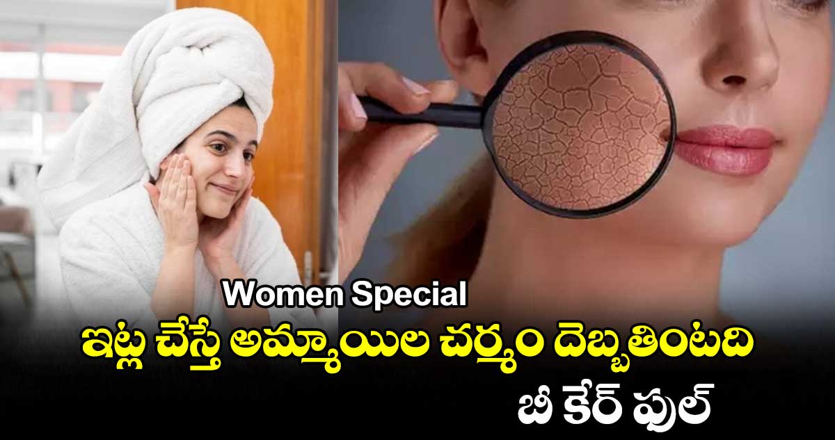 Women Special : ఇట్ల చేస్తే అమ్మాయిల చర్మం దెబ్బతింటది.. బీ కేర్ ఫుల్