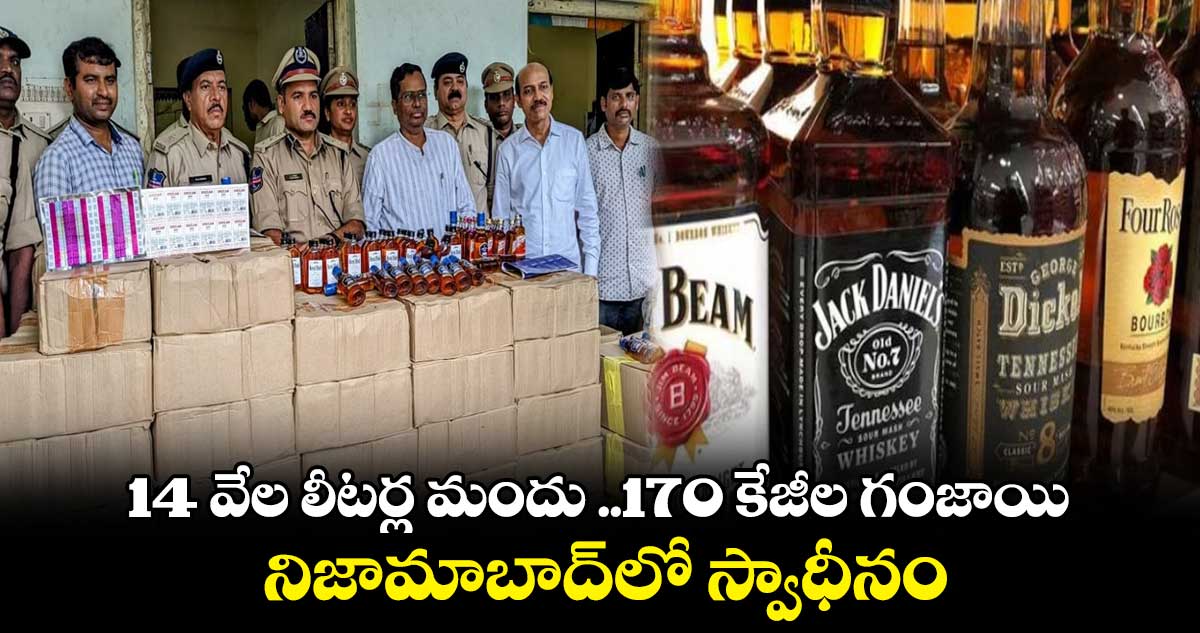 14 వేల లీటర్ల మందు ..170 కేజీల గంజాయి..  నిజామాబాద్⁬లో స్వాధీనం