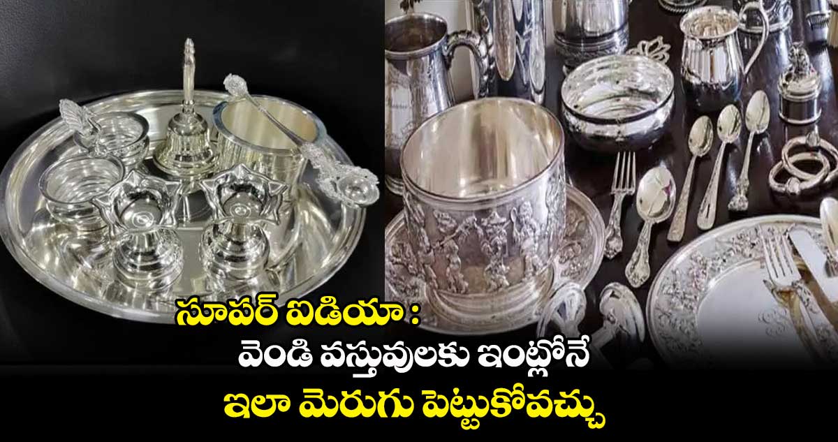 సూపర్ ఐడియా : వెండి వస్తువులకు ఇంట్లోనే ఇలా మెరుగు పెట్టుకోవచ్చు