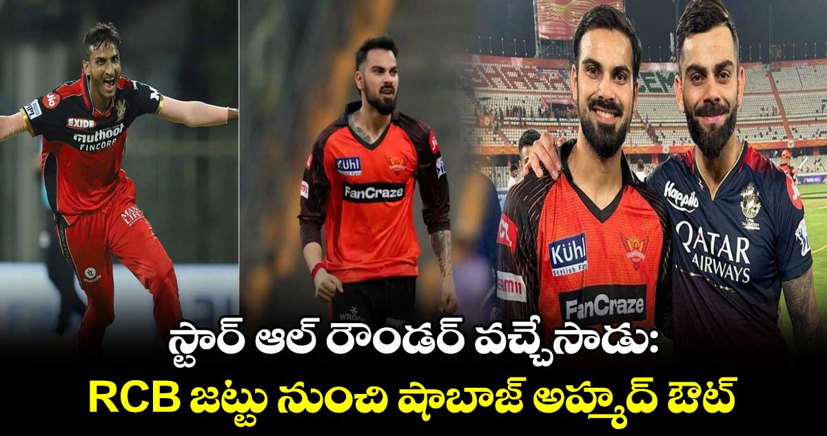 స్టార్ ఆల్ రౌండర్ వచ్చేసాడు: RCB జట్టు నుంచి షాబాజ్ అహ్మద్ ఔట్