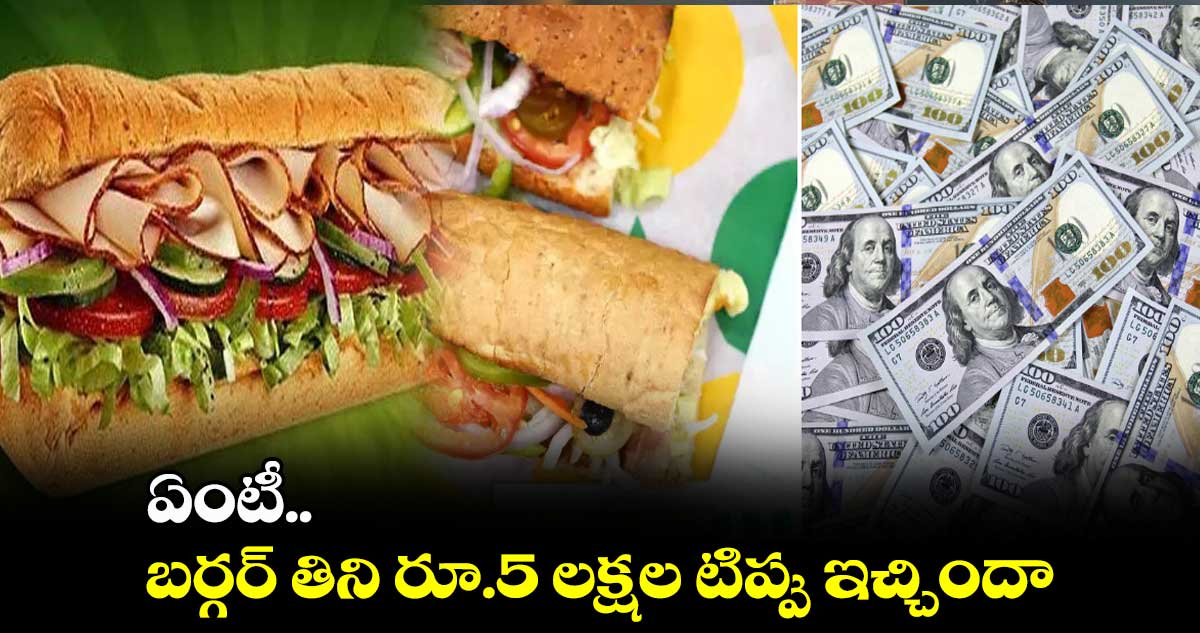 ఏంటీ.. బర్గర్ తిని రూ.5 లక్షల టిప్పు ఇచ్చిందా..
