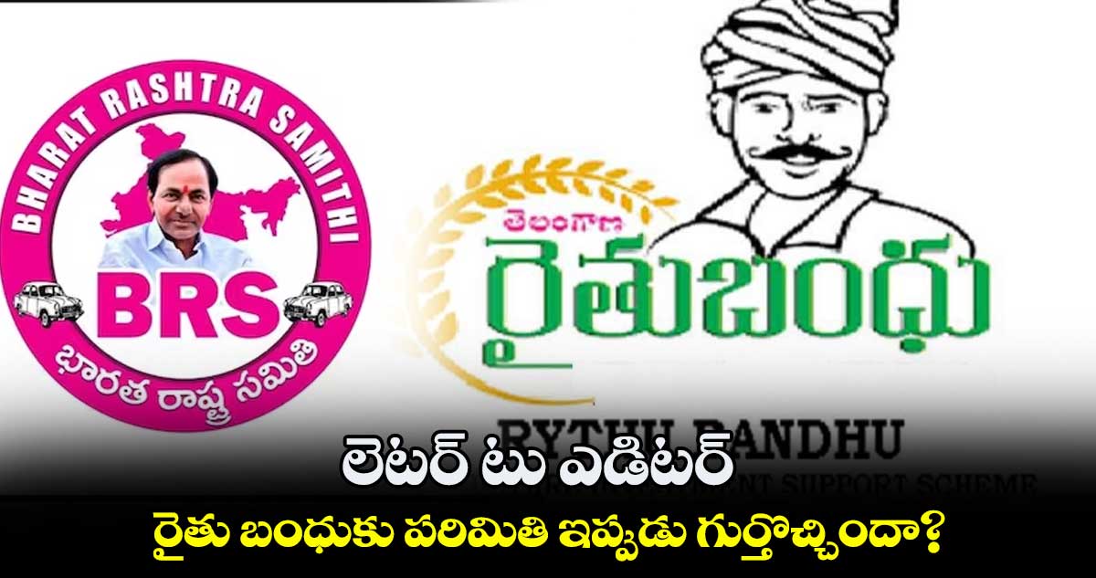 లెటర్​ టు ఎడిటర్​ ..  రైతు బంధుకు పరిమితి ఇప్పుడు గుర్తొచ్చిందా? 