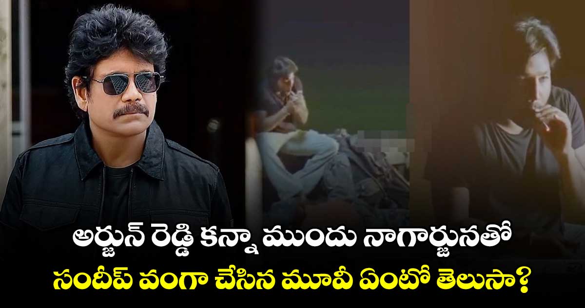 అర్జున్ రెడ్డి కన్నా ముందు నాగార్జునతో సందీప్ వంగా చేసిన మూవీ ఏంటో తెలుసా?