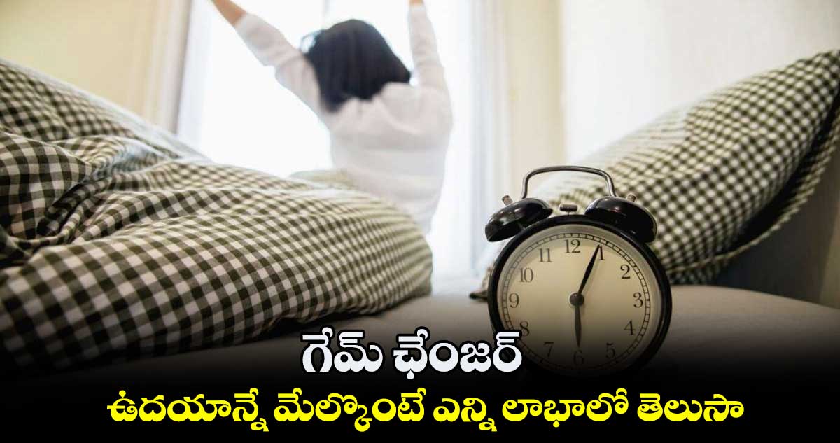 గేమ్ ఛేంజర్.. ఉదయాన్నే మేల్కొంటే ఎన్ని లాభాలో తెలుసా.. 