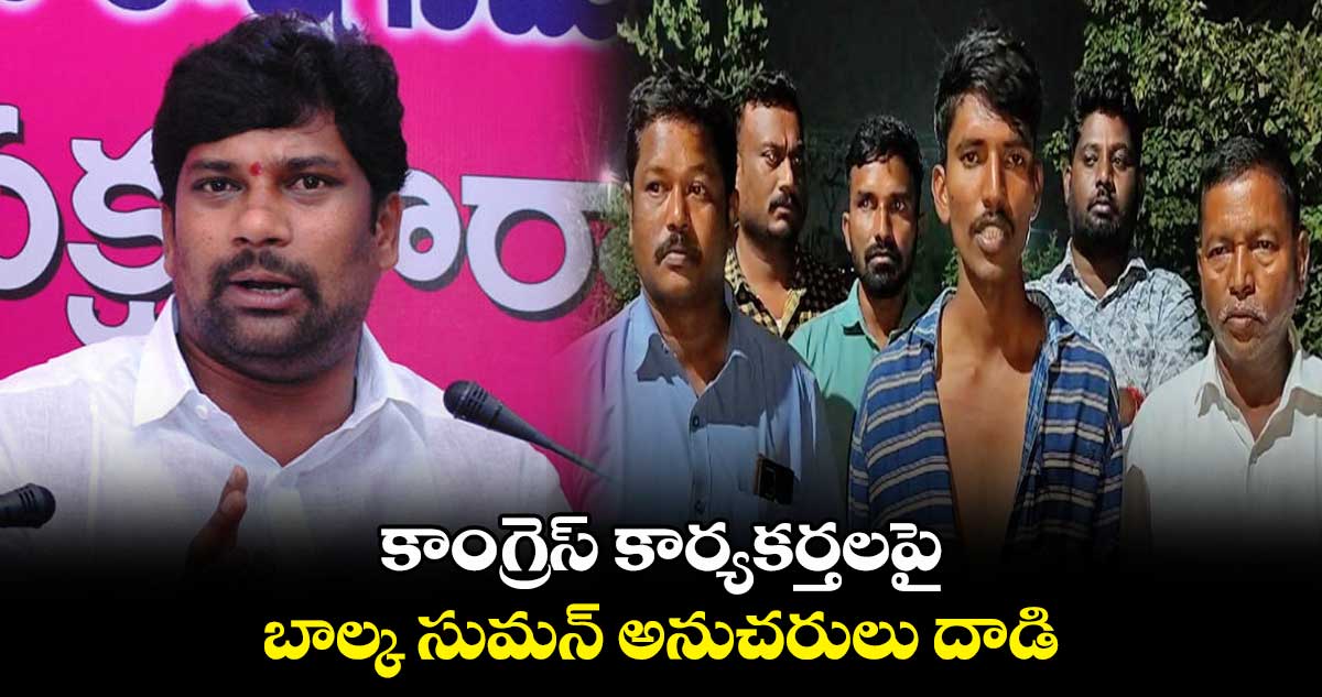 కాంగ్రెస్ కార్యకర్తలపై  బాల్క సుమన్ అనుచరులు దాడి 