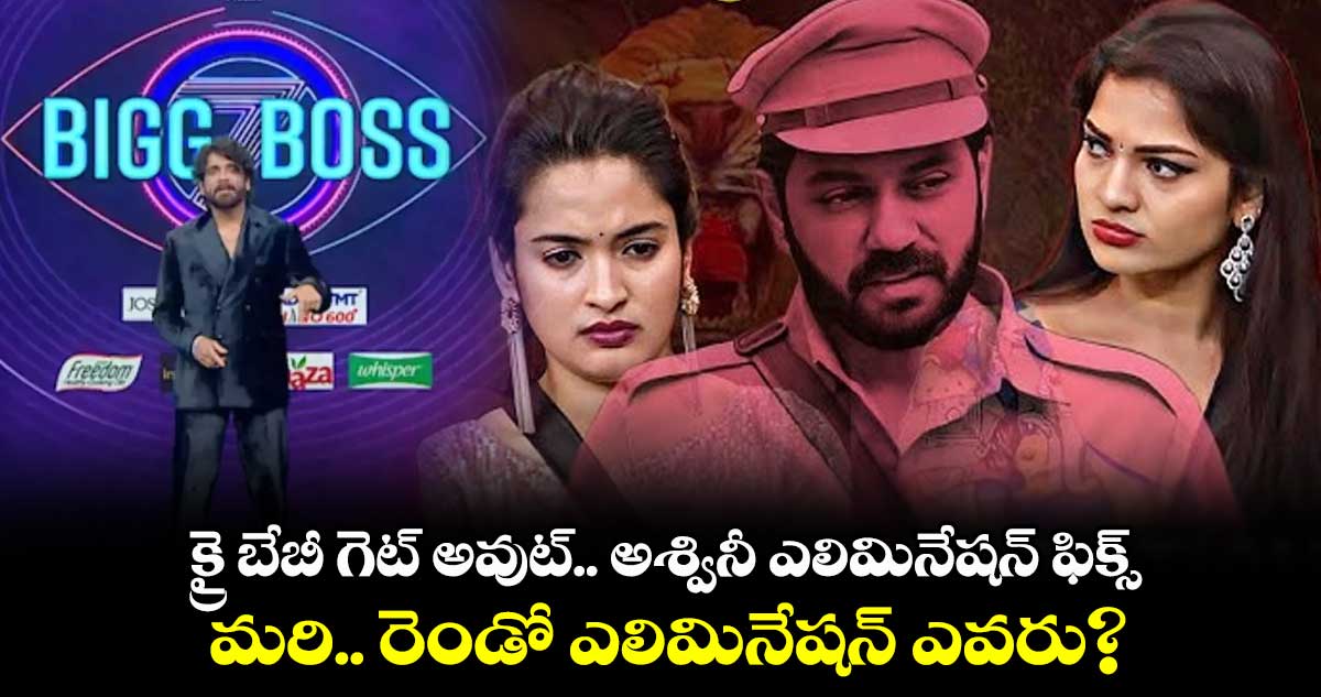 క్రై బేబీ గెట్ అవుట్.. అశ్వినీ ఎలిమినేషన్ ఫిక్స్.. మరి రెండో ఎలిమినేషన్ ఎవరు?
