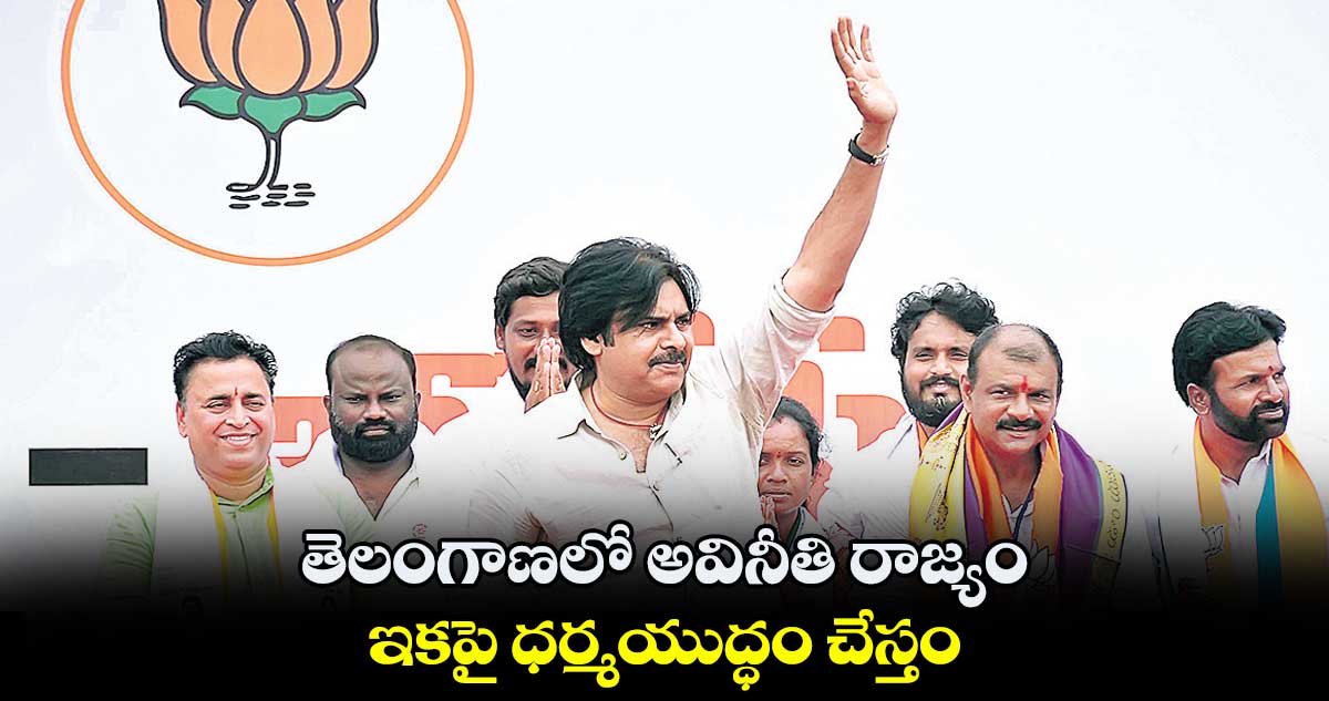 తెలంగాణలో అవినీతి రాజ్యం.. ఇకపై ధర్మయుద్ధం చేస్తం: పవన్ కల్యాణ్
