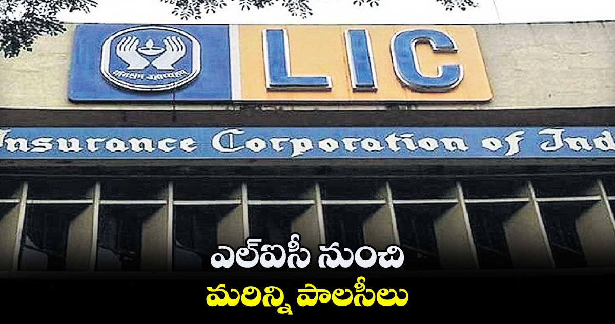 ఎల్​ఐసీ నుంచి మరిన్ని పాలసీలు