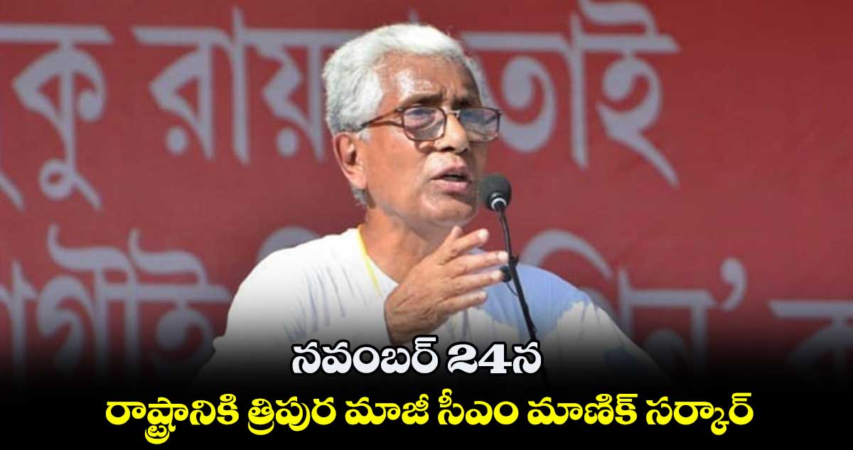నవంబర్ 24న రాష్ట్రానికి త్రిపుర మాజీ సీఎం మాణిక్ సర్కార్