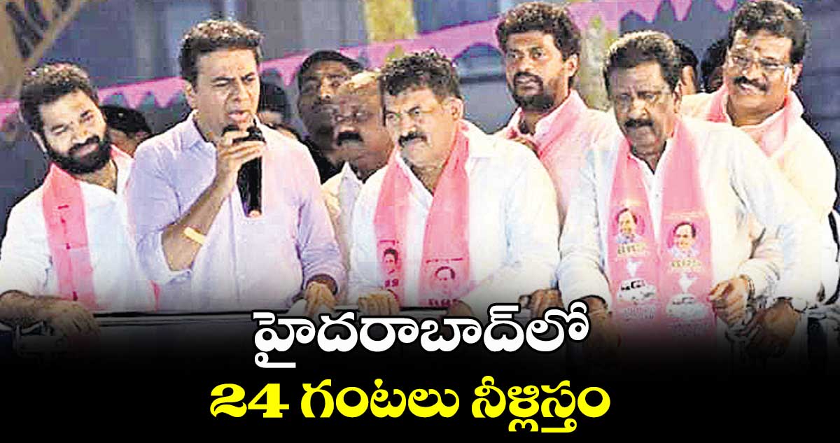 హైదరాబాద్లో 24 గంటలు నీళ్లిస్తం : కేటీఆర్