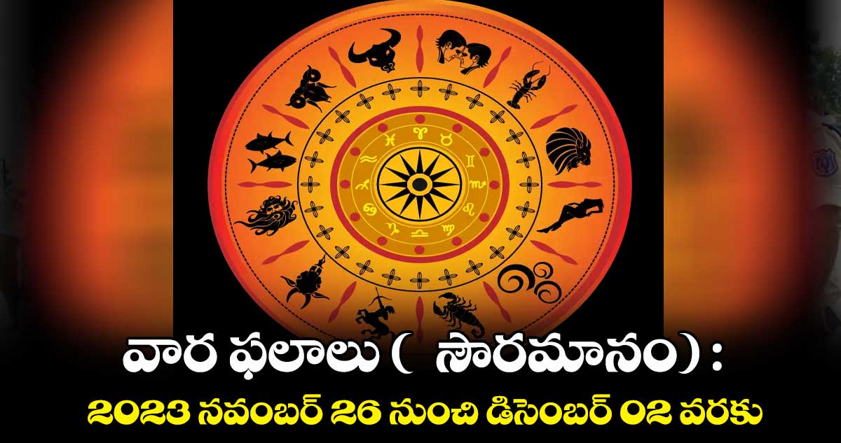 వార ఫలాలు (  సౌరమానం) :  2023 నవంబర్ 26 నుంచి డిసెంబర్ 02 వరకు