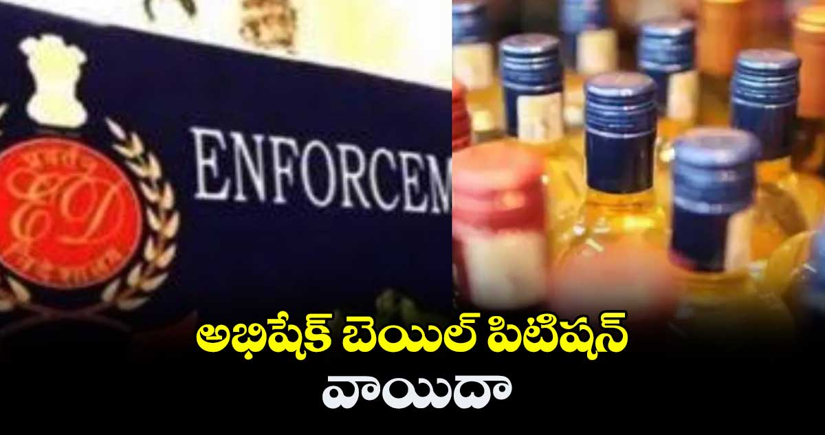 ఢిల్లీ లిక్కర్ స్కామ్ కేసు.. అభిషేక్ బెయిల్ పిటిషన్ వాయిదా