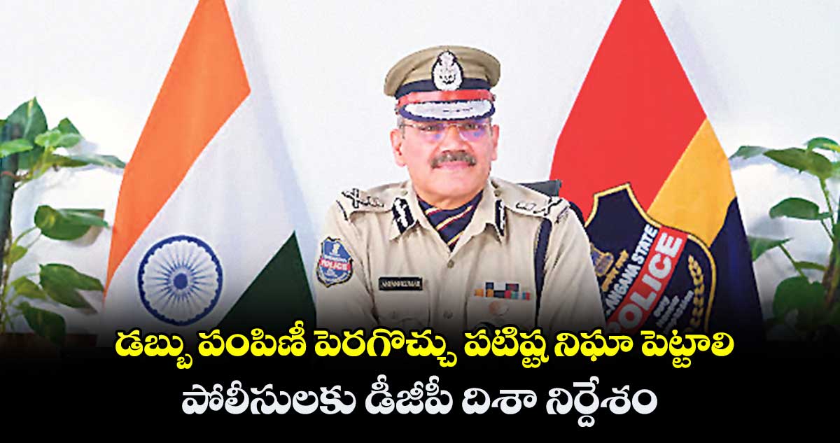 డబ్బు పంపిణీ పెరగొచ్చు పటిష్ట నిఘా పెట్టాలి.. పోలీసులకు డీజీపీ అంజనీ కుమార్ దిశా నిర్దేశం