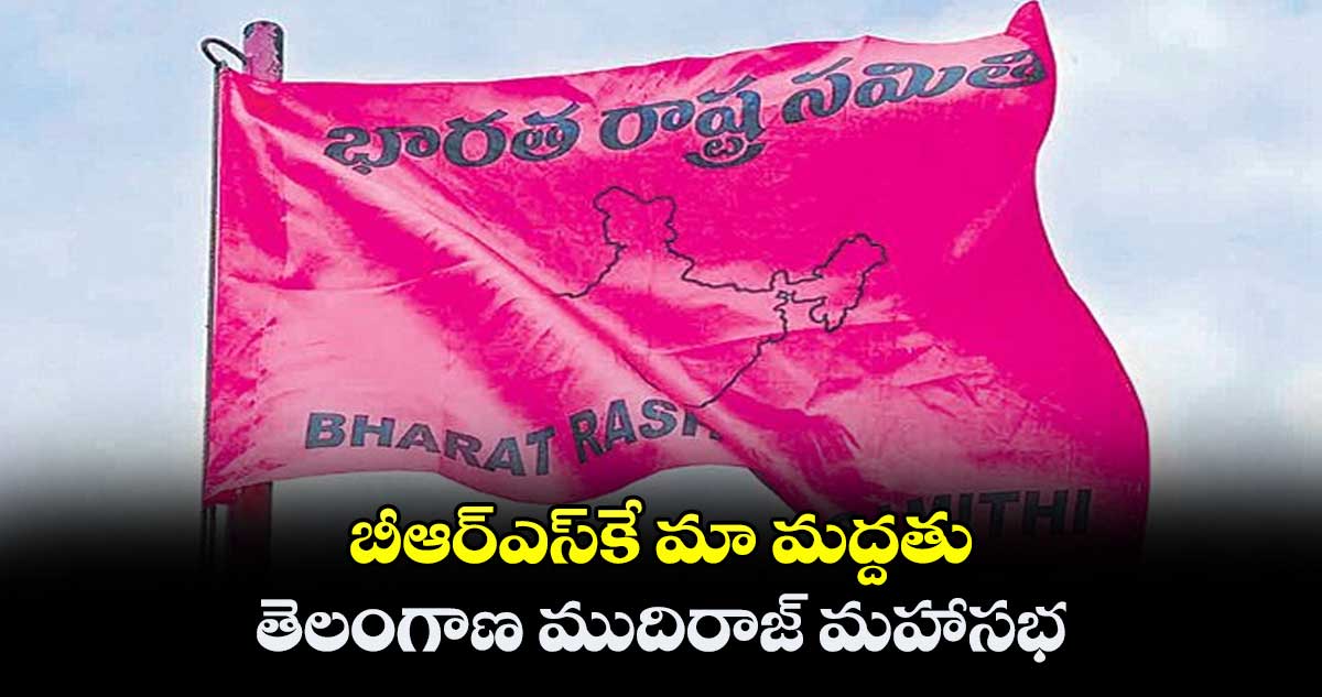 బీఆర్ఎస్కే మా మద్దతు .. తెలంగాణ ముదిరాజ్ మహాసభ