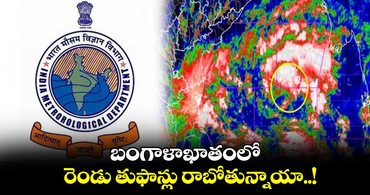 బంగాళాఖాతంలో రెండు తుఫాన్లు రాబోతున్నాయా..!