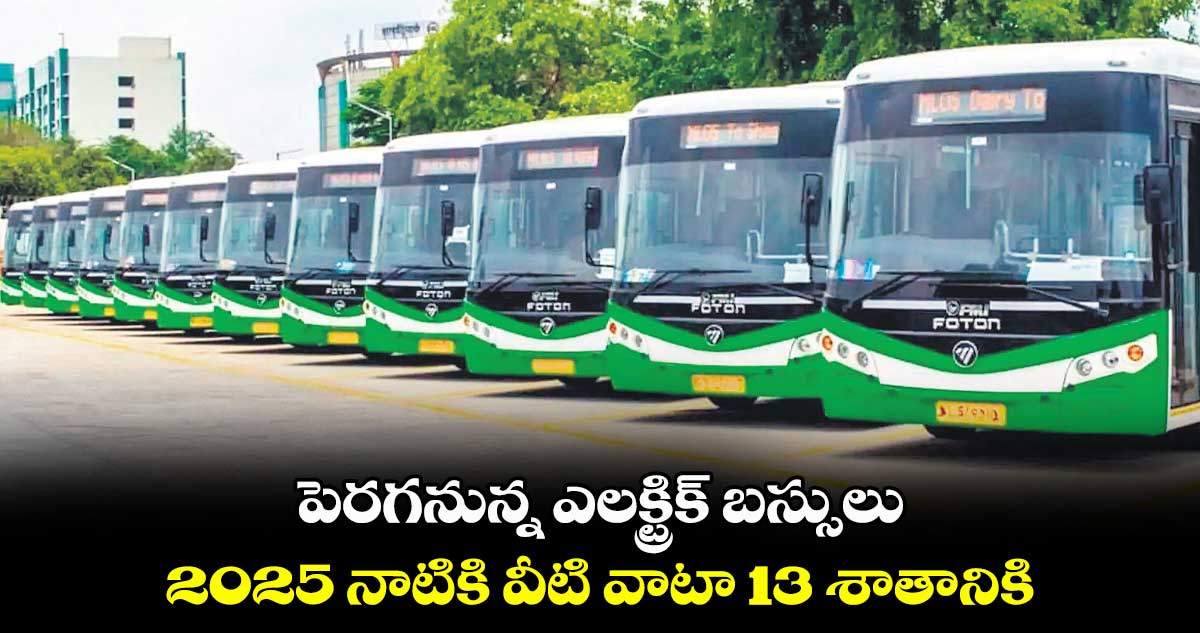 పెరగనున్న ఎలక్ట్రిక్ బస్సులు .. 2025 నాటికి వీటి వాటా 13 శాతానికి