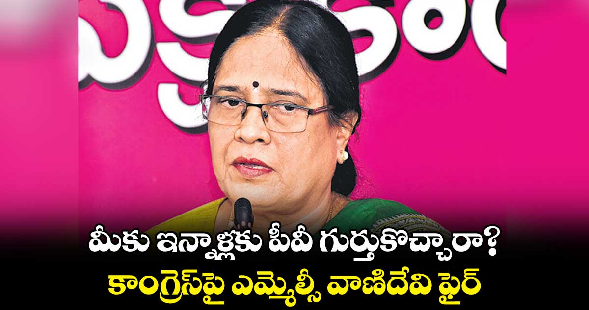మీకు ఇన్నాళ్లకు పీవీ గుర్తుకొచ్చారా?: కాంగ్రెస్పై ఎమ్మెల్సీ సురభి వాణిదేవి ఫైర్