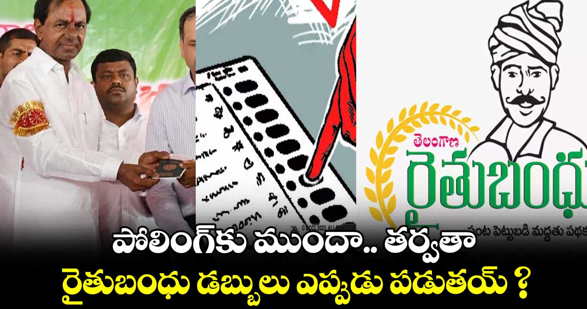 పోలింగ్కు ముందా.. తర్వతా.. రైతుబంధు డబ్బులు ఎప్పుడు పడుతయ్ ?