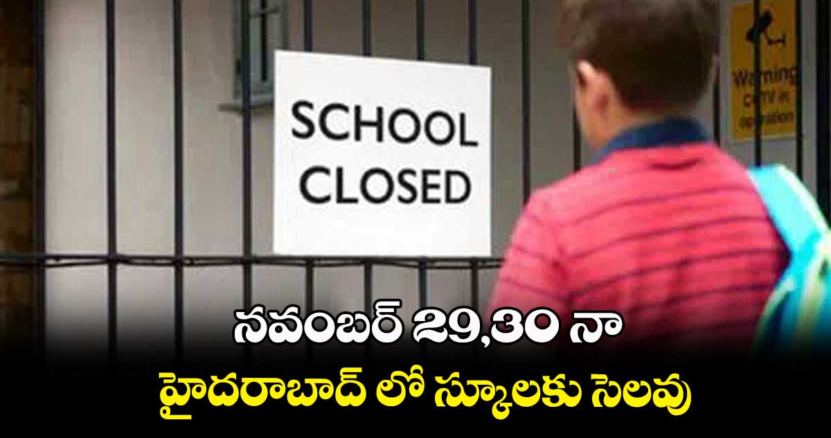 నవంబర్ 29,30 నా హైదరాబాద్ లో స్కూలకు సెలవు