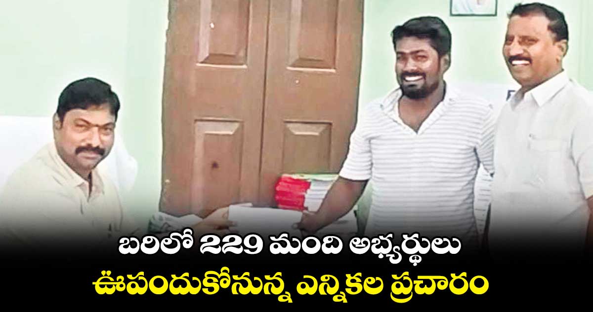 బరిలో 229 మంది అభ్యర్థులు .. ఊపందుకోనున్న ఎన్నికల ప్రచారం 