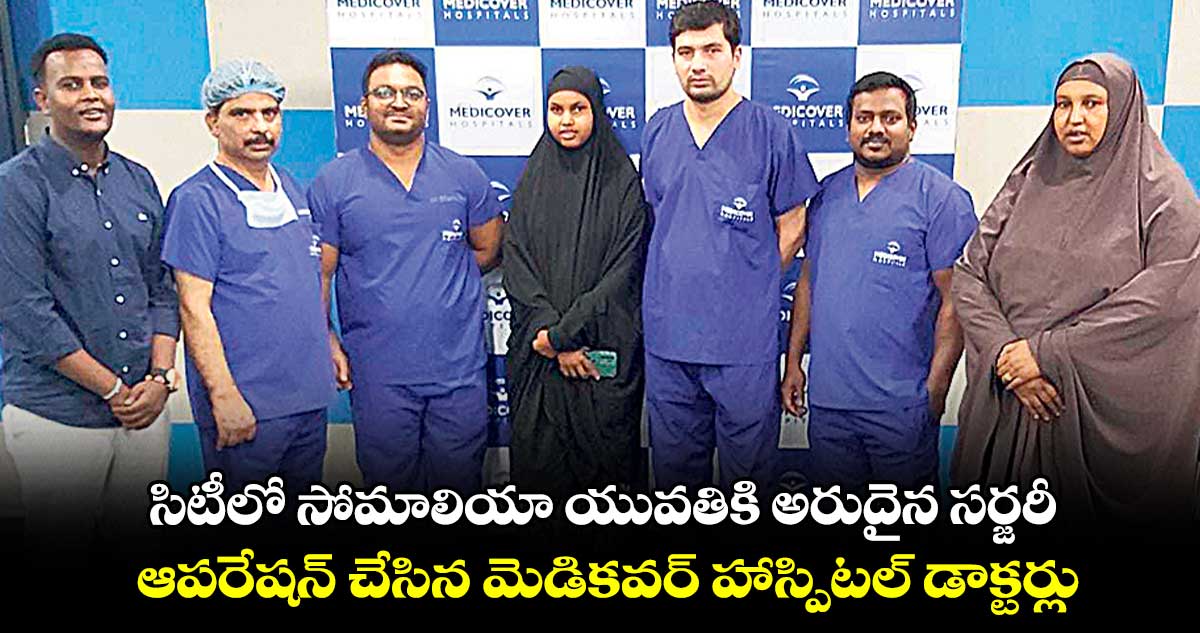 సోమాలియా యువతికి మాదాపూర్ డాక్టర్లు అరుదైన సర్జరీ