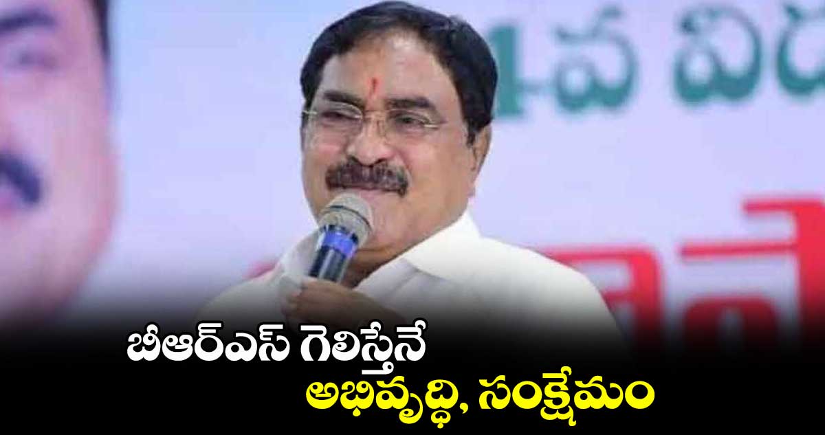 బీఆర్‌‌‌‌ఎస్‌‌‌‌ గెలిస్తేనే అభివృద్ధి, సంక్షేమం : ఎర్రబెల్లి దయాకర్‌‌‌‌రావు