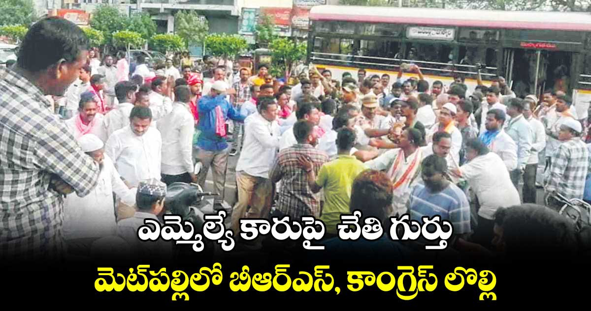 ఎమ్మెల్యే కారుపై  చేతి గుర్తు  ..  మెట్⁬పల్లిలో బీఆర్ఎస్, కాంగ్రెస్ లొల్లి