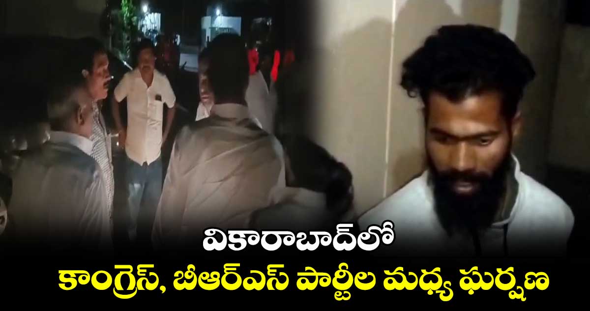 వికారాబాద్⁬లో కాంగ్రెస్, బీఆర్ఎస్ పార్టీల మధ్య ఘర్షణ 