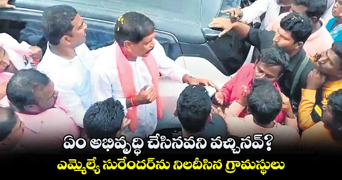 ఏం అభివృద్ధి చేసినవని వచ్చినవ్? ఎమ్మెల్యే సురేందర్ను నిలదీసిన గ్రామస్థులు