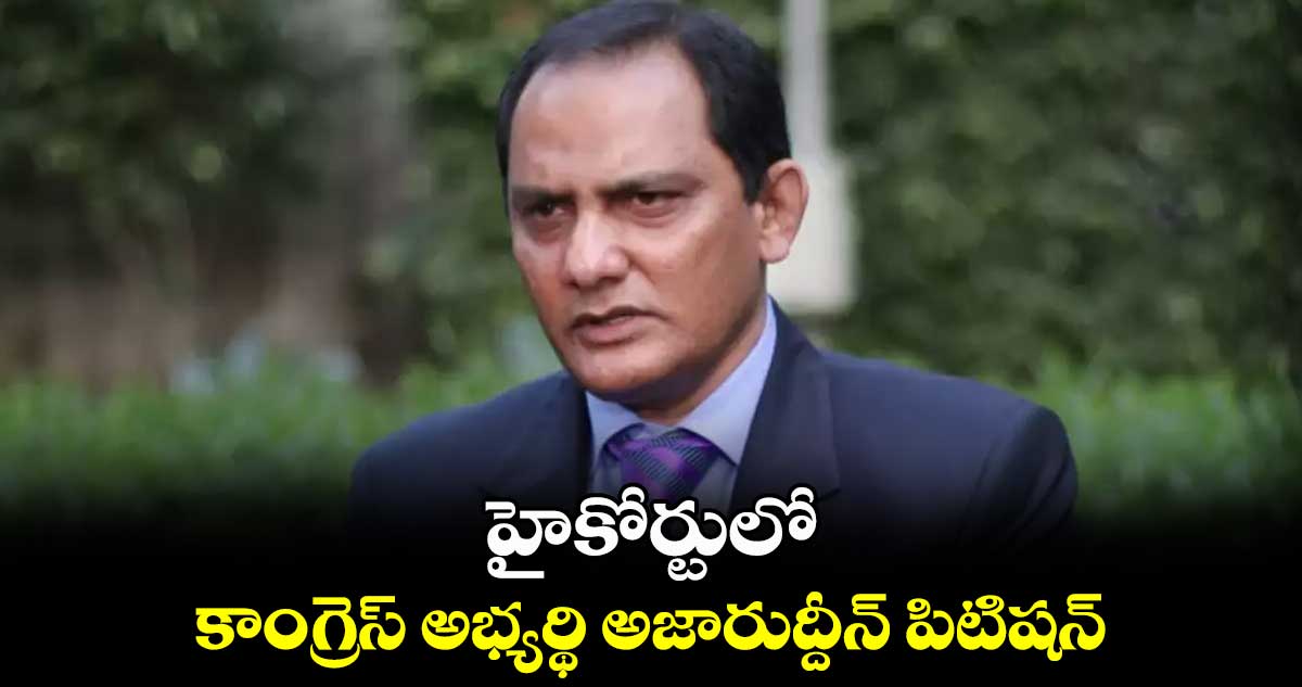హైకోర్టులో కాంగ్రెస్ అభ్యర్థి అజారుద్దీన్ పిటిషన్