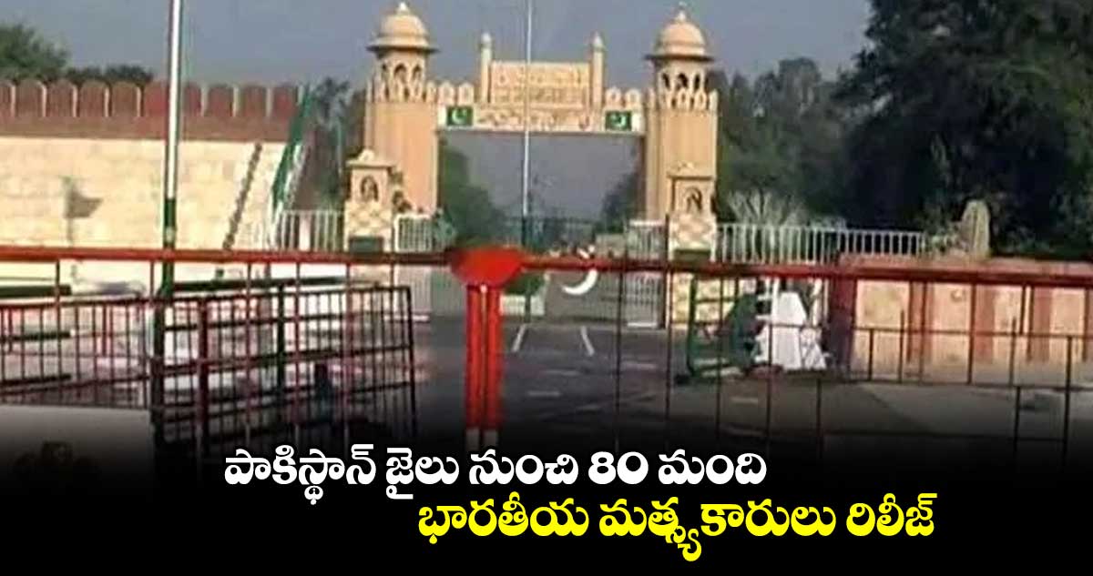  పాకిస్థాన్ జైలు నుంచి 80 మంది భారతీయ మత్స్యకారులు రిలీజ్ 