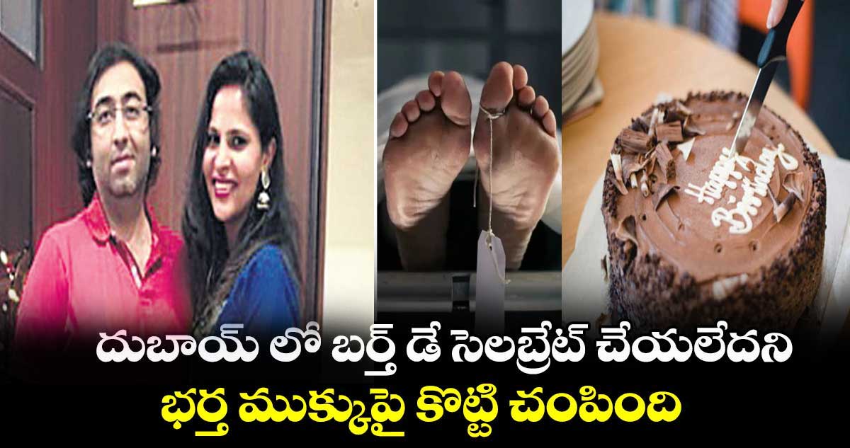 దుబాయ్ లో బర్త్ డే సెలబ్రేట్ చేయలేదని.. భర్త ముక్కుపై కొట్టి చంపింది