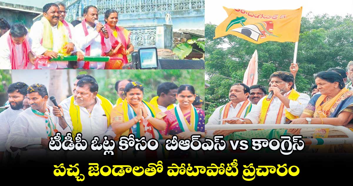 టీడీపీ ఓట్ల కోసం  బీఆర్​ఎస్ ​vs కాంగ్రెస్​..  పచ్చ జెండాలతో పోటాపోటీ ప్రచారం