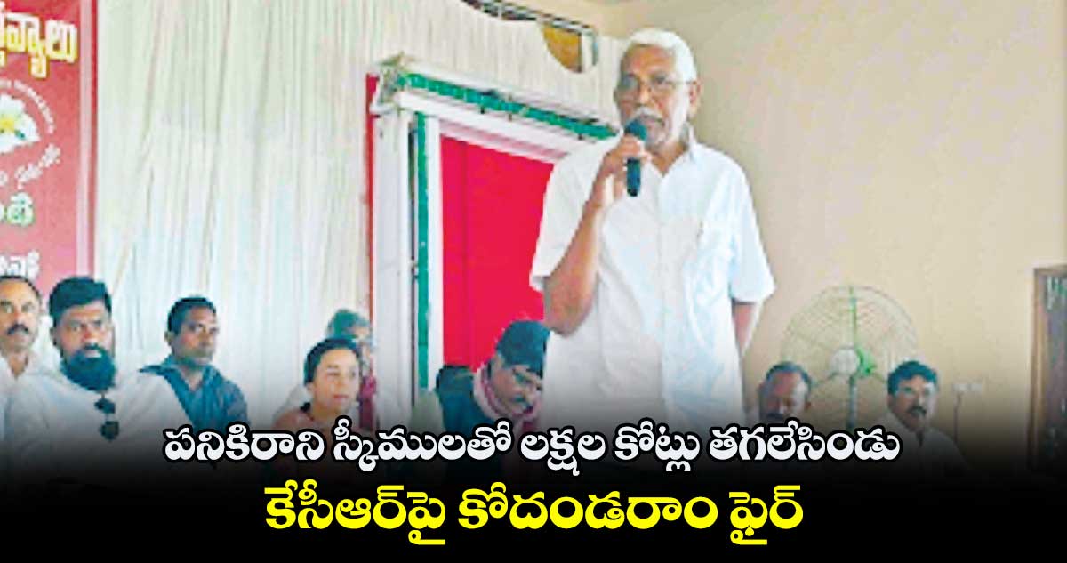 పనికిరాని స్కీములతో లక్షల కోట్లు తగలేసిండు ..  కేసీఆర్​పై కోదండరాం ఫైర్