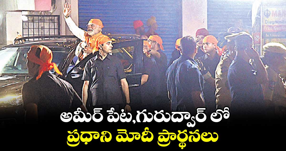 అమీర్,పేట గురుద్వార్​ లో ప్రధాని మోదీ ప్రార్థనలు