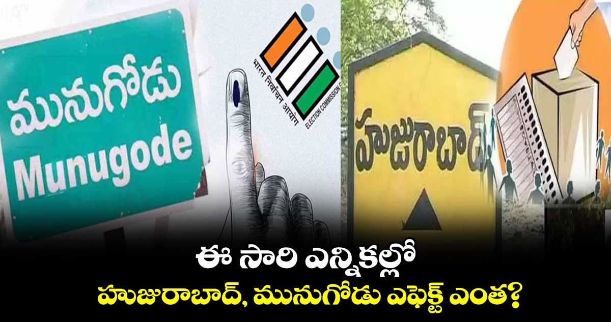 ఈ సారి ఎన్నికల్లో హుజురాబాద్‍, మునుగోడు ఎఫెక్ట్‌‌  ఎంత? 