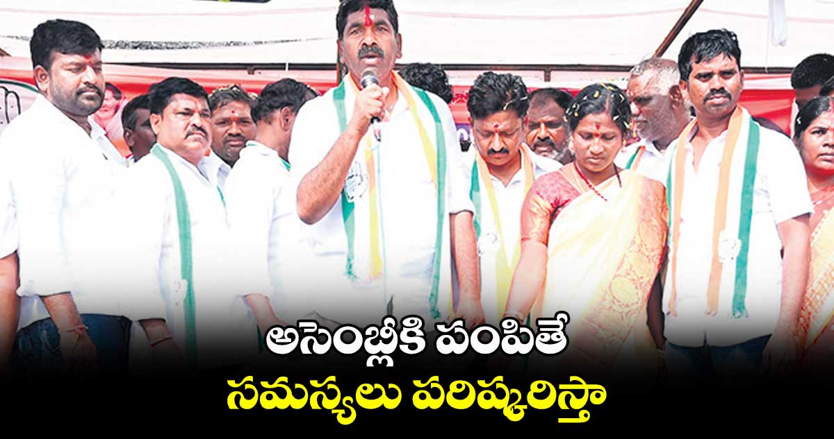 అసెంబ్లీకి పంపితే  సమస్యలు పరిష్కరిస్తా : కేఆర్‌‌‌‌ నాగరాజు