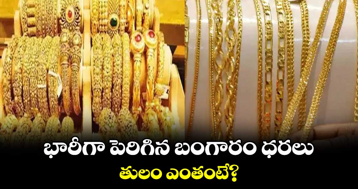 భారీగా పెరిగిన బంగారం ధరలు.. తులం ఎంతంటే?