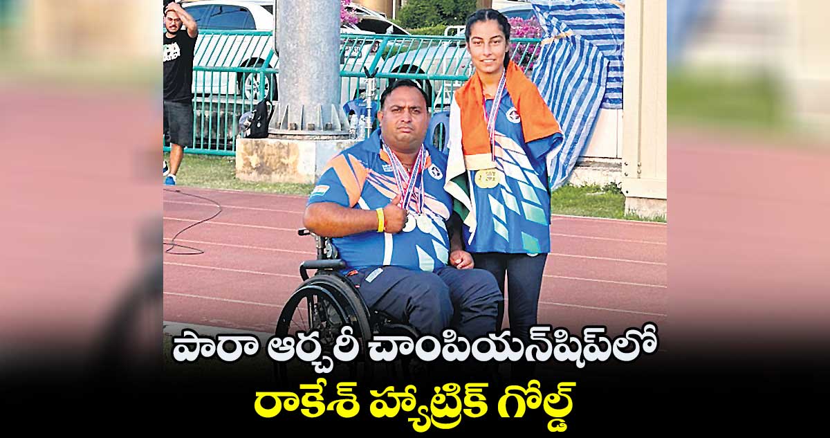 పారా ఆర్చరీ చాంపియన్షిప్లో రాకేశ్ హ్యాట్రిక్ గోల్డ్