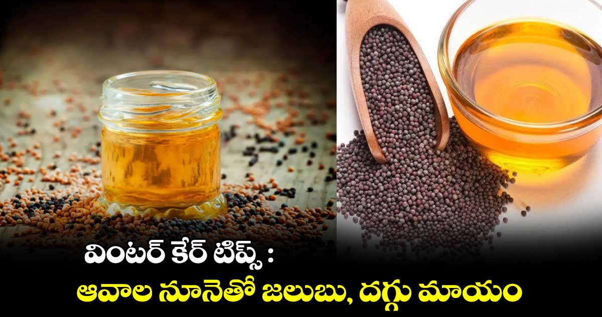 వింటర్ కేర్ టిప్స్ : ఆవాల నూనెతో జలుబు, దగ్గు మాయం