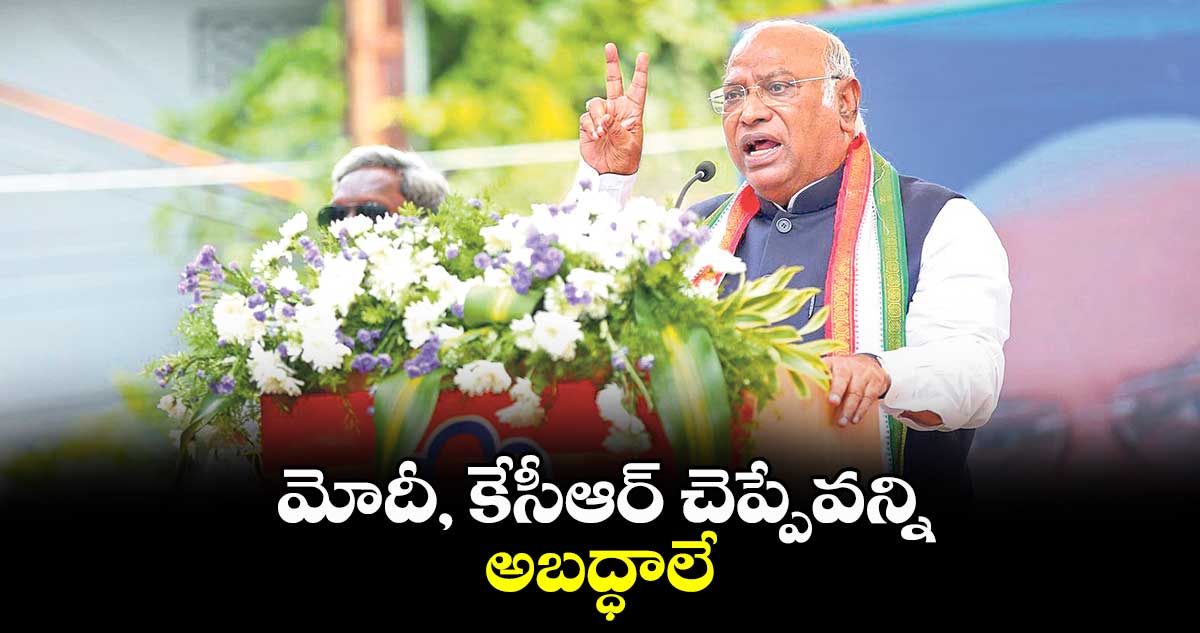 మోదీ, కేసీఆర్చెప్పేవన్ని అబద్ధాలే :మల్లికార్జున్ ఖర్గే