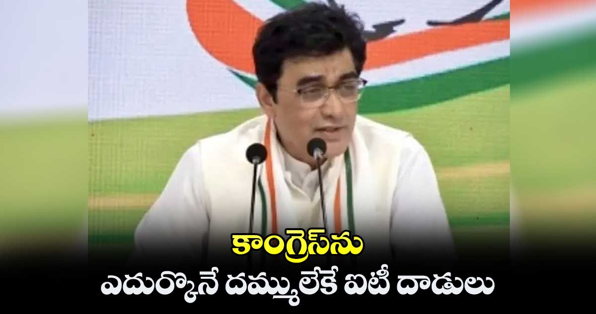 కాంగ్రెస్ను ఎదుర్కొనే దమ్ములేకే ఐటీ దాడులు : అజయ్ కుమార్ ఘోష్