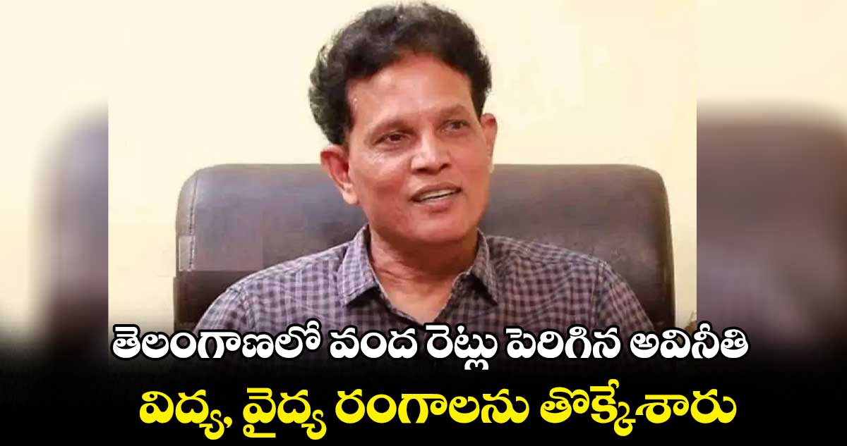 తెలంగాణలో వంద రెట్లు పెరిగిన అవినీతి : ఆకునూరి మురళి