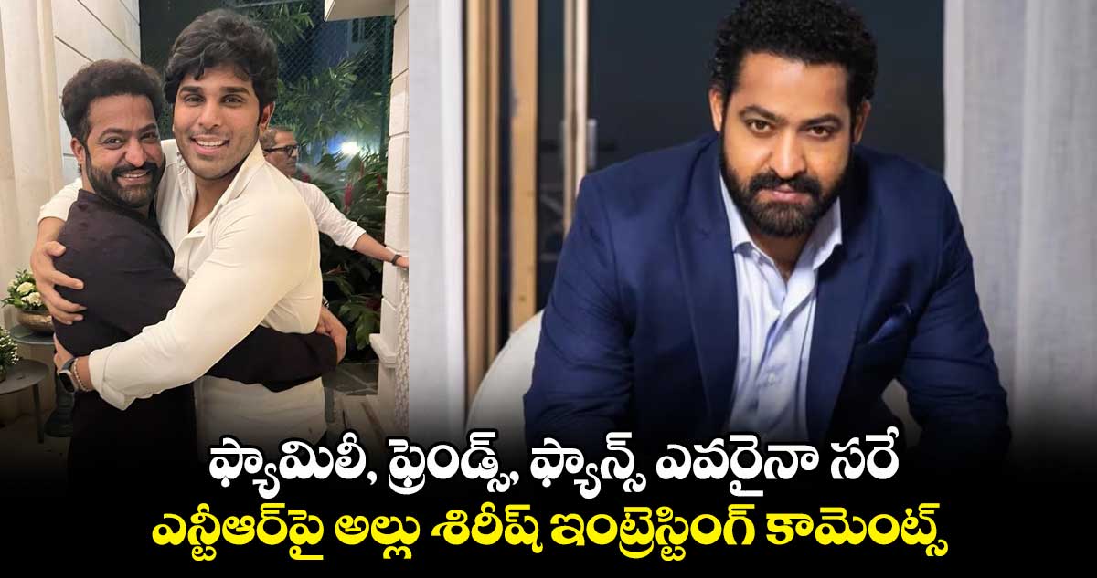 ఫ్యామిలీ, ఫ్రెండ్స్, ఫ్యాన్స్ ఎవరైనా సరే.. ఎన్టీఆర్⁬పై అల్లు శిరీష్ ఇంట్రెస్టింగ్ కామెంట్స్